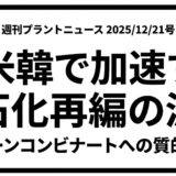 【週刊プラントニュース 2025/12/21号】日米韓で加速する石化再編の波／グリーンコンビナートへの質的転換