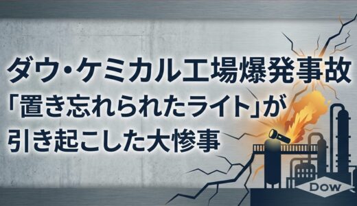 「置き忘れられたライト」が引き起こした大惨事：ダウ・ケミカル工場爆発事故から学ぶ教訓