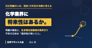 化学業界に将来性はあるか。石化再編の構造と「生き残る技術者」の条件