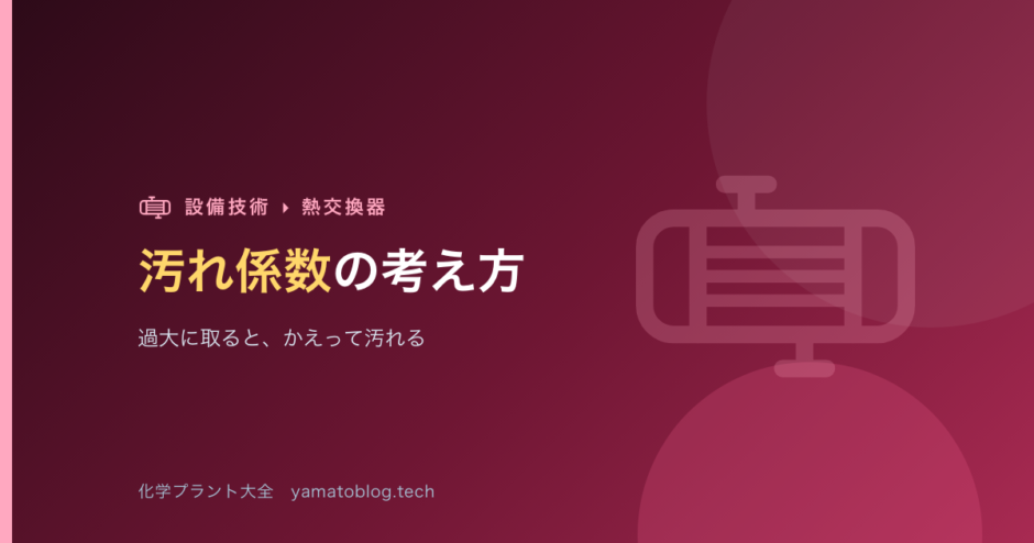 汚れ係数（ファウリング）の考え方【過大に取ると、かえって汚れる】