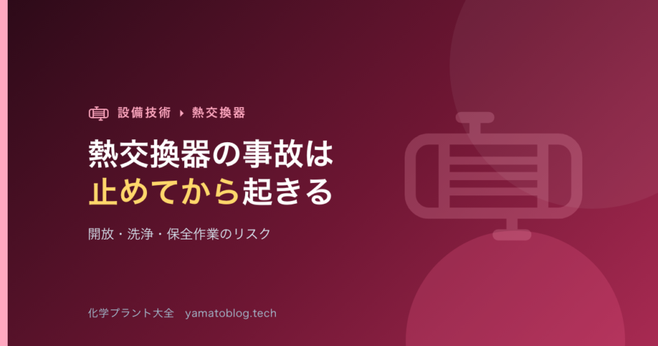 熱交換器の事故は「止めてから」起きる｜開放・洗浄・保全作業のリスク